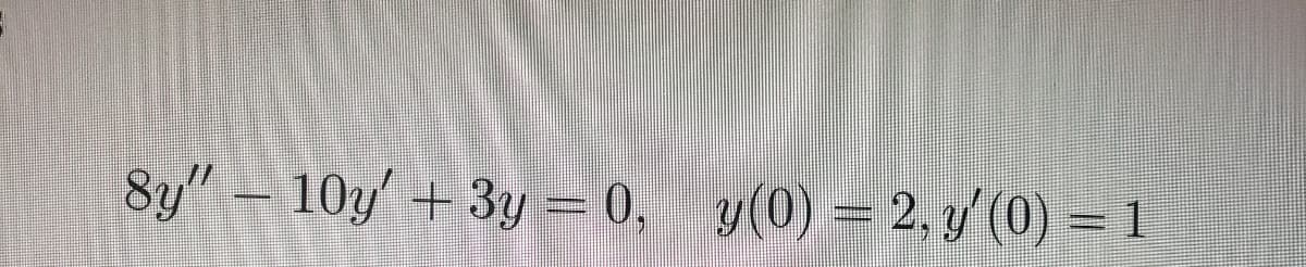 8y" – 10y +3y = 0, y(0) = 2. y (0) = 1
