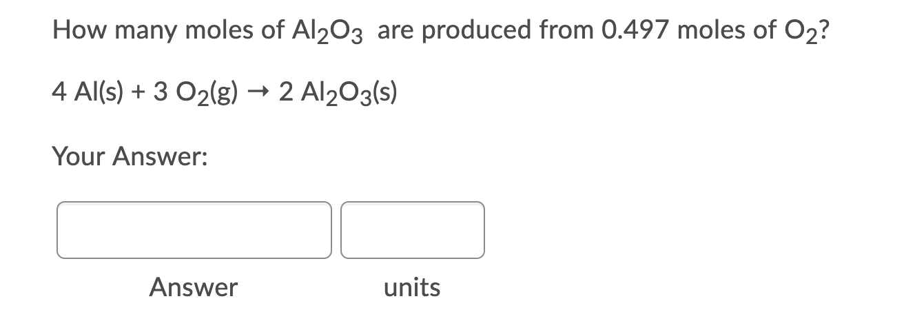 How many moles of Al203 are produced from 0.497 moles of O2?
4 Al(s) + 3 O2(g) → 2 Al203(s)
Your Answer:
Answer
units
