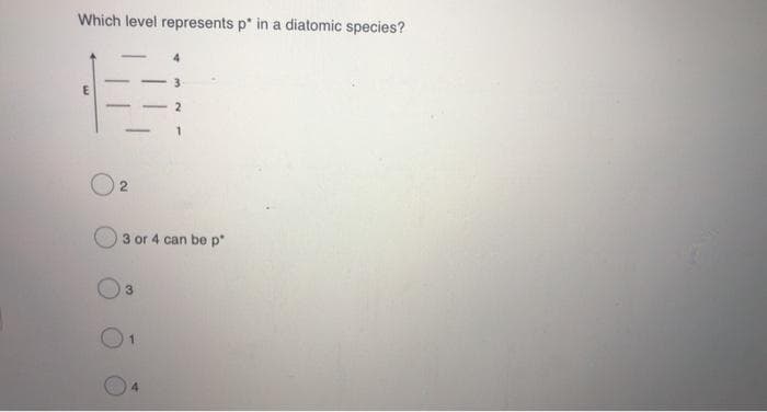 Which level represents p* in a diatomic species?
B
2
2
3 or 4 can be p
3
1
4