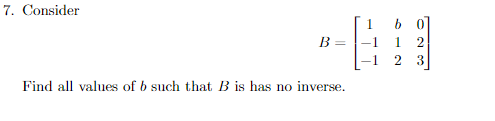 7. Consider
1 2
2 3
B =
Find all values of b such that B is has no inverse.
