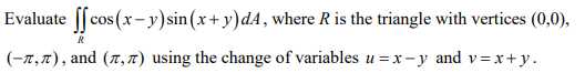 Evaluate [[cos (x-y)sin(x+y)dA, where R is the triangle with vertices (0,0),
R
(-7,7), and (7,7) using the change of variables u = x-y and v=x+y.
