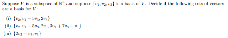 Suppose V is a subspace of R" and suppose {v1, v2, v3} is a basis of V. Decide if the following sets of vectors
are a basis for V:
(i) {v2, v1 – 503, 2v3}
(ii) {v2, v1 – 503, 203, 302 + 703 – v1}
(iii) {202 – v3, v1}
