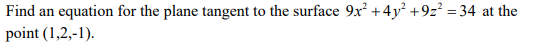 Find an equation for the plane tangent to the surface 9x +4y² +9z? = 34 at the
point (1,2,-1).
