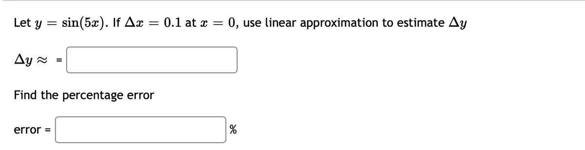 Let y = sin(5x). If Aæ
0.1 at x =
0, use linear approximation to estimate Ay
%3|
Ay 2
Find the percentage error
error =
