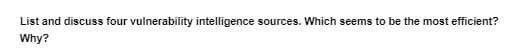 List and discuss four vuinerability intelligence sources. Which seems to be the most efficient?
Why?
