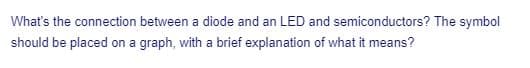 What's the connection between a diode and an LED and semiconductors? The symbol
should be placed on a graph, with a brief explanation of what it means?
