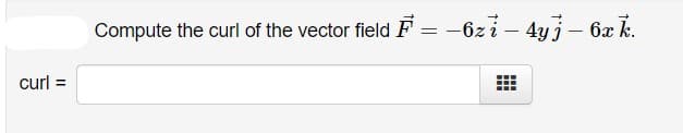 Compute the curl of the vector field F = -6z i – 4yi- 6x k.
curl
