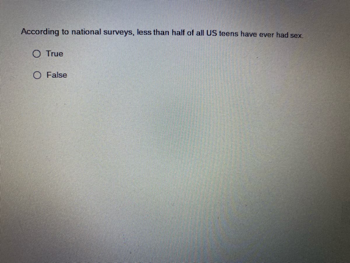According to national surveys, less than half of all US teens have ever had sex.
O True
O False
