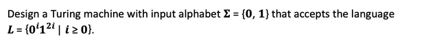 Design a Turing machine with input alphabet Σ = {0, 1} that accepts the language
L = {0¹1²i| i≥ 0}.