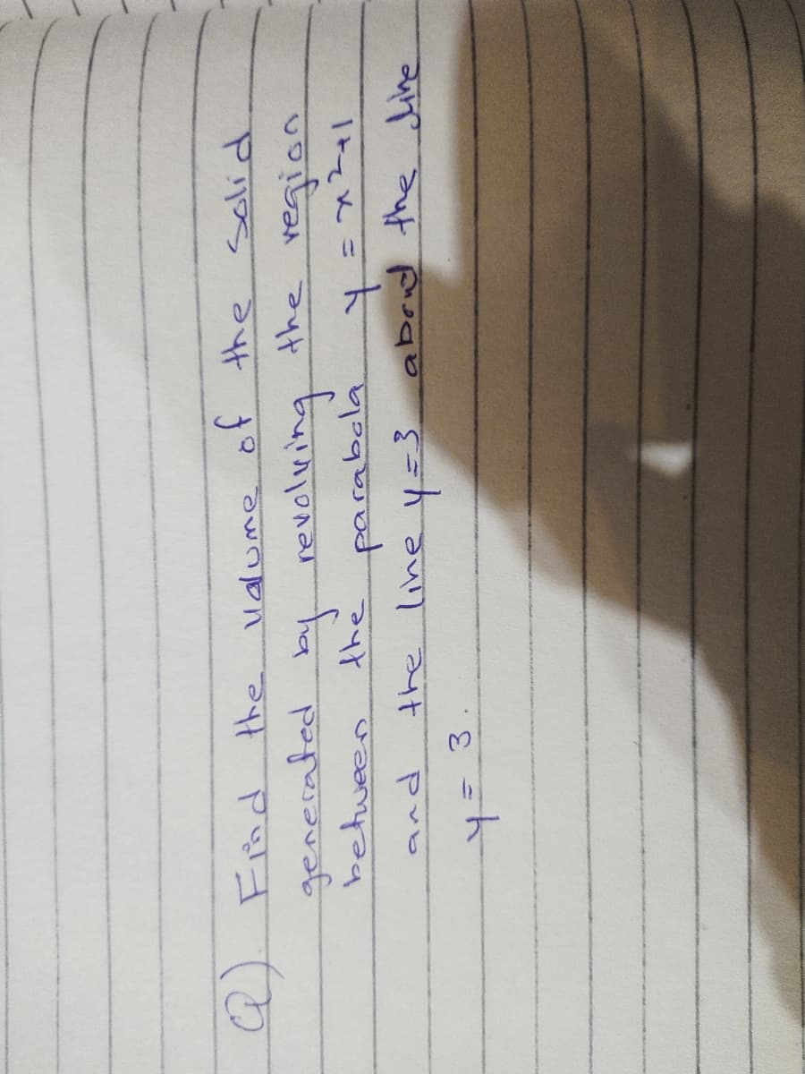 ualume solid
the
of the
Q) Find the
revolving
चि
७नड्कि
「 =ト
generated
the parabola
pub
the line y=3 abrud the line
3.
