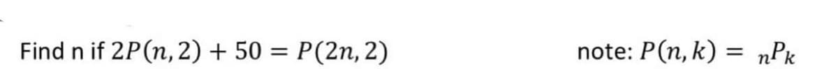 Find n if 2P(n, 2) + 50 = P(2n, 2)
note: P(n, k) = nPk
