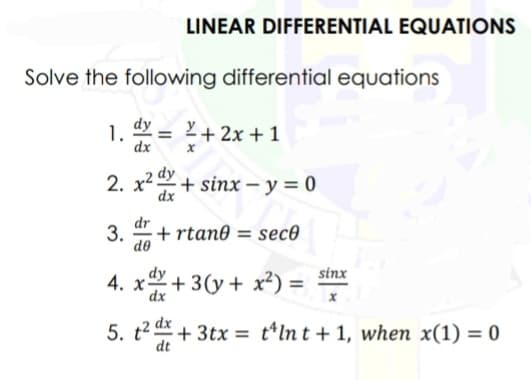 Solve the following differential equations
1. dx = ²+2x+1
dx
LINEAR DIFFERENTIAL EQUATIONS
2. x² + sinx - y = 0
dx
+rtan0 = seco
4. x+3(y + x²) =
dx
3.
de
sinx
X
5. t² dx + 3tx=tlnt + 1, when x(1) = 0
dt