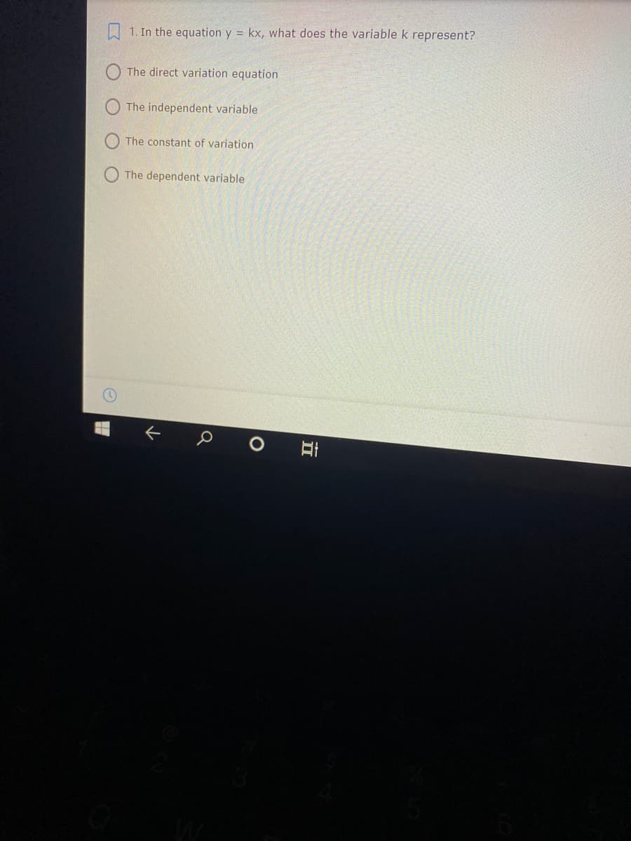1. In the equation y = kx, what does the variable k represent?
The direct variation equation
The independent variable
The constant of variation
The dependent variable
