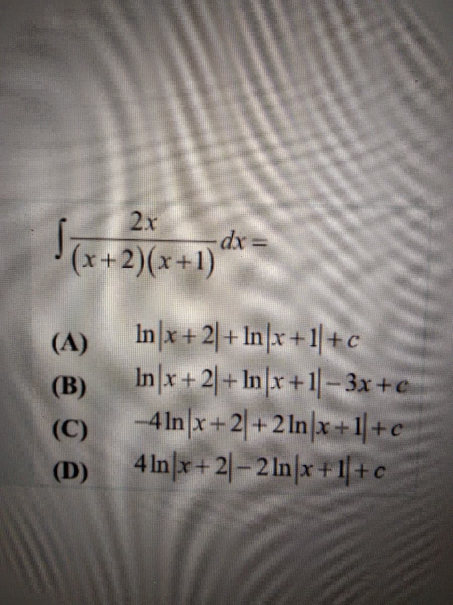 √(x+2)(x+1) dx =
(A)
(B)
(C)
(D)
In x + 2 + Inx+1+c
Inx+2+ ln x+1-3x+c
-4 ln x+2+2 lnx+1| + c
4 ln x + 2-2 ln x+1| + c