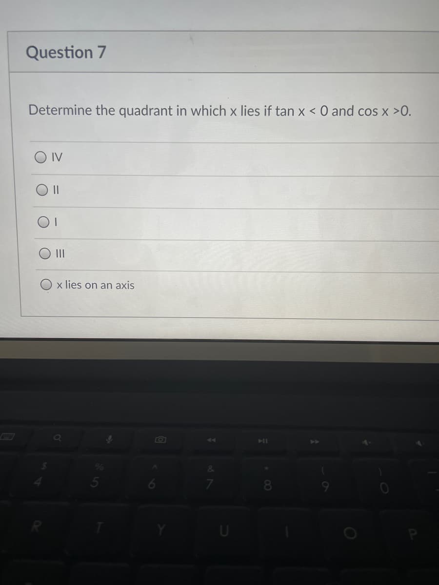 Question 7
Determine the quadrant in which x lies if tan x < 0 and cos x >0.
Οιν
||
|
|||
x lies on an axis
5
ļ
A
of
U
00
O