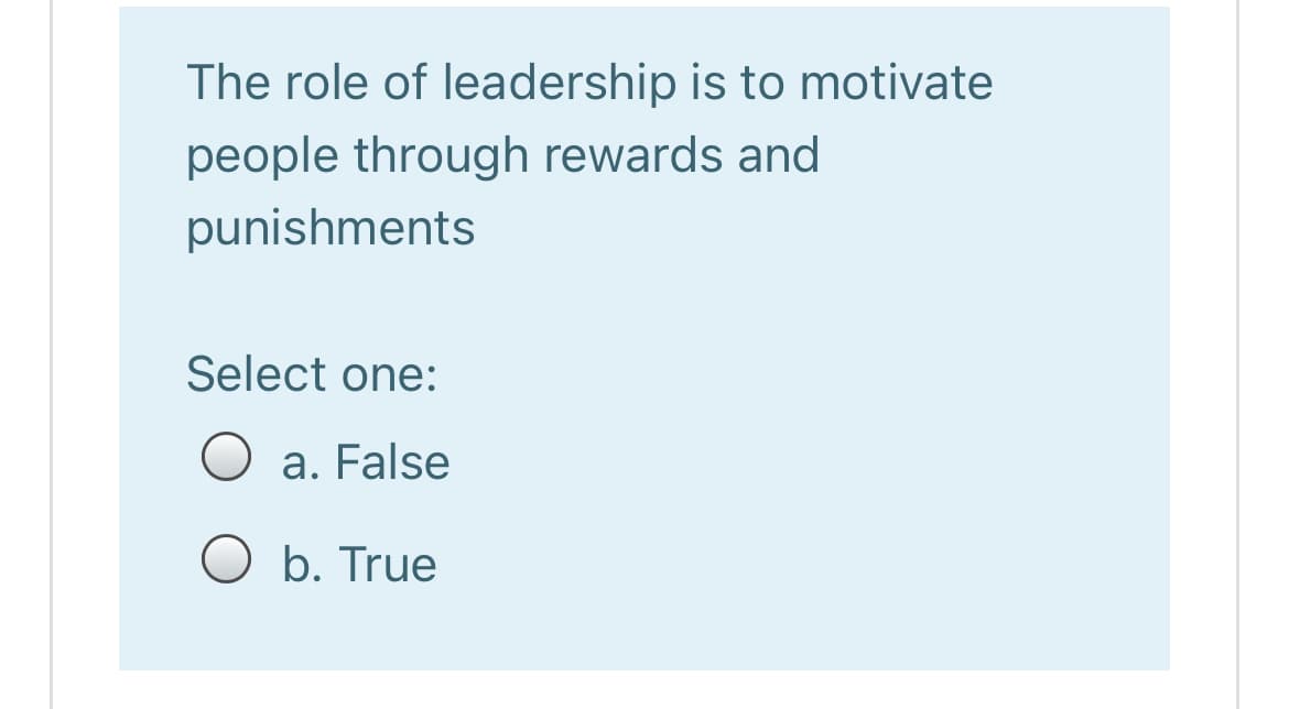 The role of leadership is to motivate
people through rewards and
punishments
Select one:
a. False
b. True
