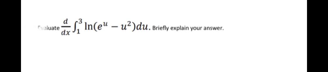 d
Fyaluate
dx
Si In(eu – u²)du.
Briefly explain your answer.
