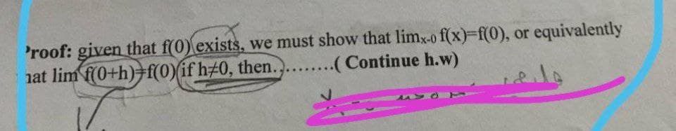 'roof: given that f(0) exists, we must show that limx-o f(x)-f(0), or equivalently
nat lim f(0+h)+f(0)(if h#0, then.,.
......(Continue h.w)
