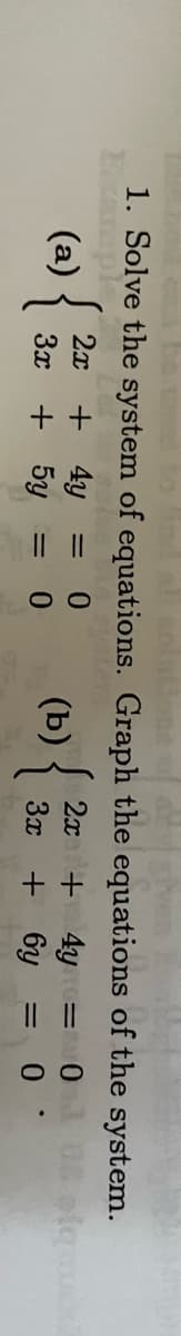 1. Solve the system of equations. Graph the equations of the system.
ampl
(a)
{
2x
+ 4y = 0
3x + 5y = 0
(b) {
2x + 4y
3x + 6y
=
=
0
0
piquusx