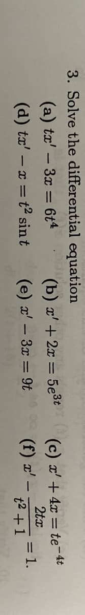 equation
10000
(b) x' +2x = 5e³t ( (c) x' + 4x = te-4t
(e) x' - 3x = 9t
2tx
t² + 1
3. Solve the differential
(a) tx' - 3x = 6t4
(d) tx' - x = t² sint
M4.00
(f) x'
-
= 1.