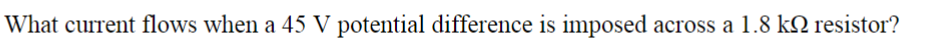 What current flows when a 45 V potential difference is imposed across a 1.8 k resistor?