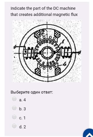 Indicate the part of the DC machine
that creates additional magnetic flux
88
Выберите один ответ:
а. 4
b. 3
С. 1
d. 2
