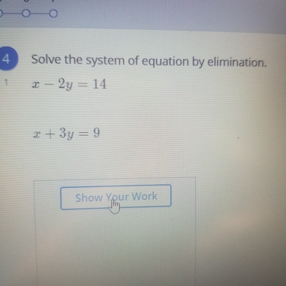 4.
Solve the system of equation by elimination.
2y = 14
x + 3y = 9
Show Your Work
