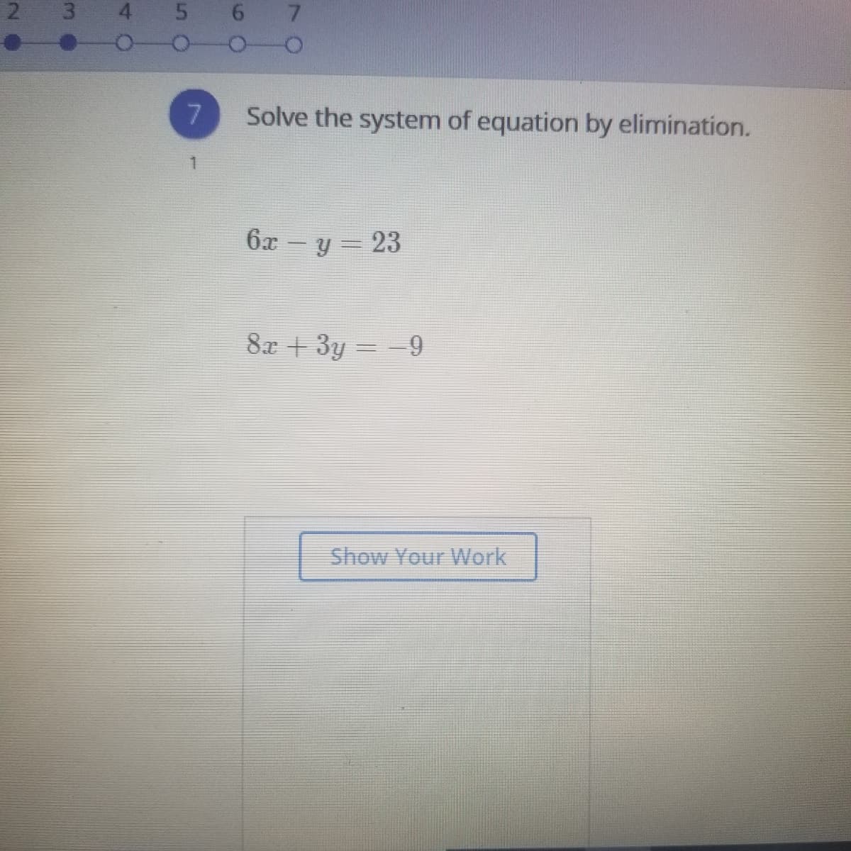 21
3
4 5
7.
Solve the system of equation by elimination.
1.
6x – y = 23
8x +3y = -9
Show Your Work
