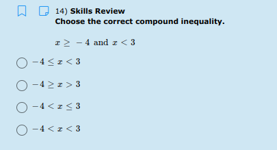 14) Skills Review
Choose the correct compound inequality.
r > - 4 and z < 3
O -4 <a < 3
O -42 1 > 3
O -4 < z< 3
O -4 <I < 3
