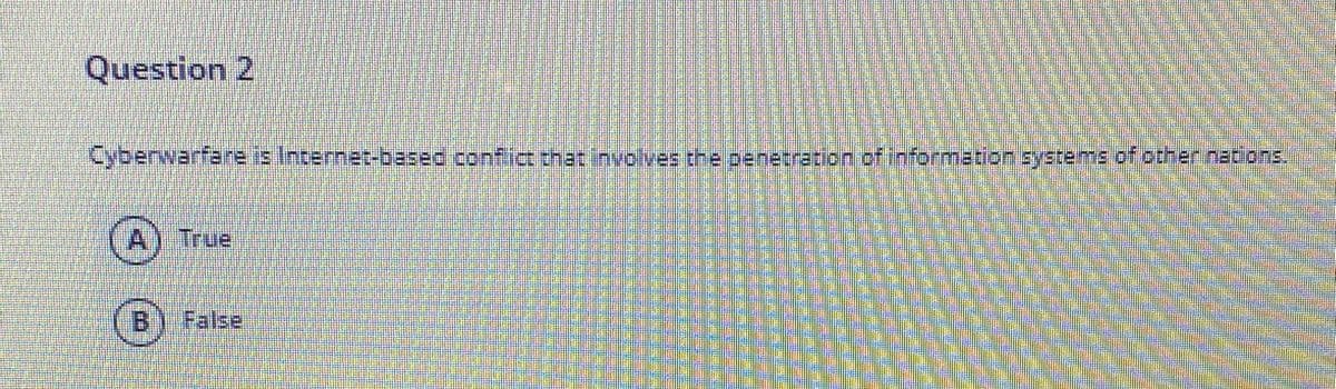 Question 2
Cybenwarfare is Internet-based confict that involves the penetration of information systems of other nations.
True
B) False
