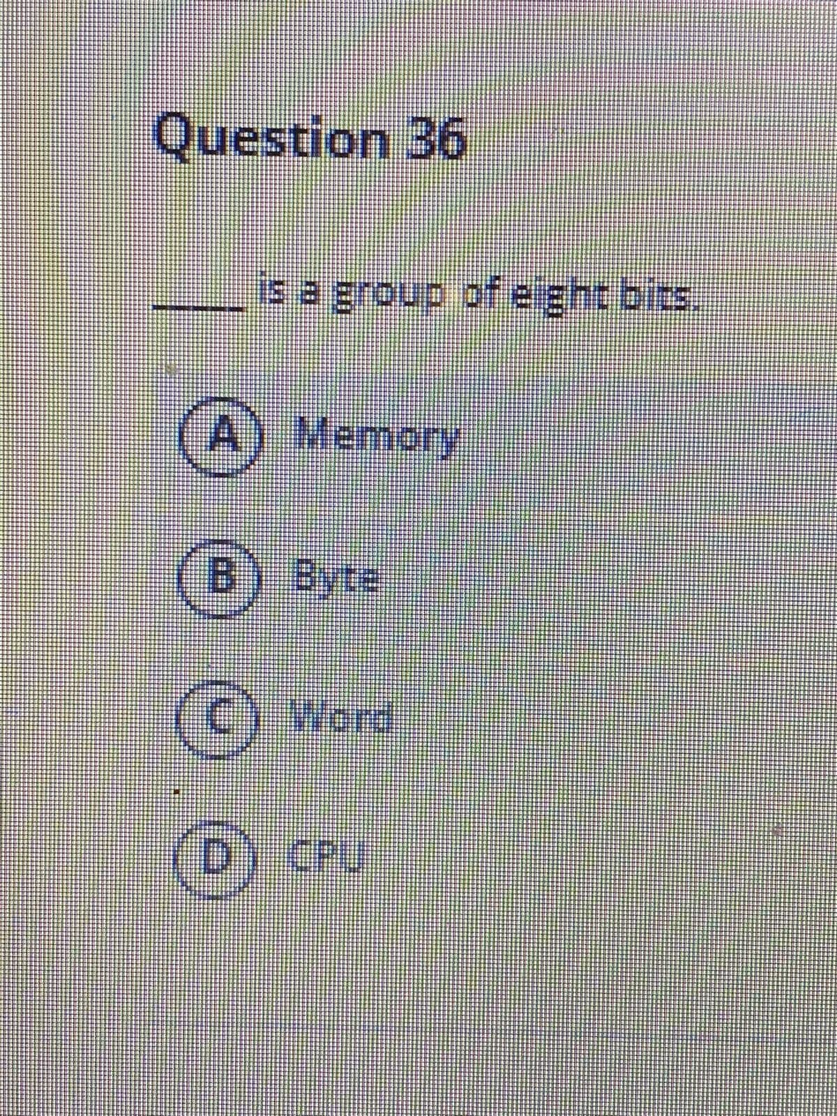 Question 36
sa group of e ght bits.
A) Memory
B) Byre
Werd
CPU
