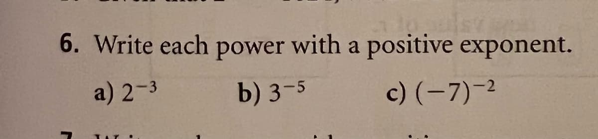 6. Write each power with a positive exponent.
a) 2-3
b) 3-5
c) (-7)-2

