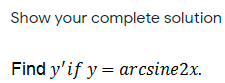 Show your complete solution
Find y'if y = arcsine2x.
