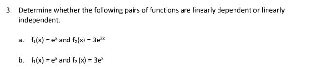 3. Determine whether the following pairs of functions are linearly dependent or linearly
independent.
a. f₁(x) = ex and f₂(x) = 3e³x
b. f₁(x) = ex and f₂(x) = 3e*