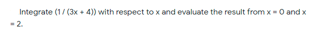 Integrate (1/ (3x + 4)) with respect to x and evaluate the result from x = 0 and x
= 2.
