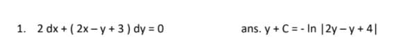 1. 2 dx + ( 2x - y + 3) dy = 0
ans. y + C = - In |2y-y+4|
