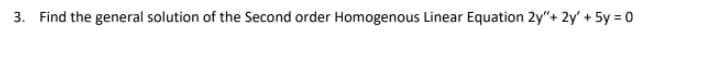 3. Find the general solution of the Second order Homogenous Linear Equation 2y"+ 2y' + 5y = 0