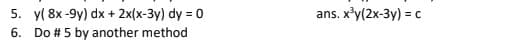 ans. x'y(2x-3y) = c
5. y( 8x -9y) dx + 2x(x-3y) dy = 0
6. Do # 5 by another method
