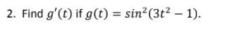 2. Find g'(t) if g(t) = sin²(3t² – 1).
