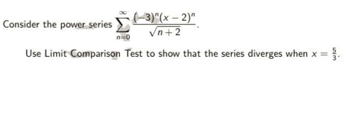 (-3)"(x – 2)"
Vn+2
Consider the power series
n=0
Use Limit Comparison Test to show that the series diverges when x =
