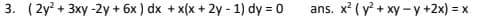 3. ( 2y? + 3xy -2y + 6x ) dx + x(x + 2y - 1) dy = 0
ans. x? ( y + xy - y +2x) =
