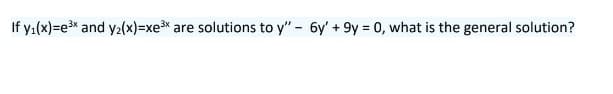 If y₁(x)=e³x and y₂(x)=xe³* are solutions to y" - 6y' +9y = 0, what is the general solution?