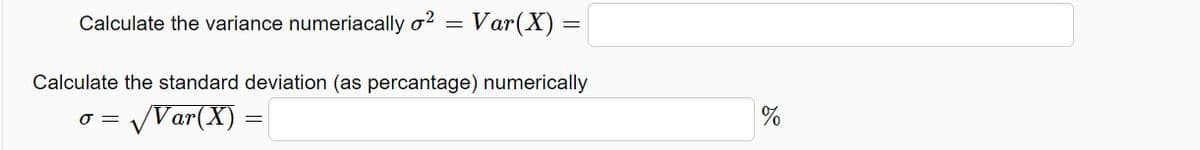 Calculate the variance numeriacally o?
Var(X) =
=
Calculate the standard deviation (as percantage) numerically
VVar(X) =
%
