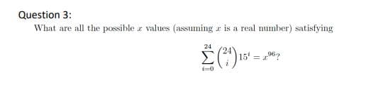 Question 3:
What are all the possible r values (assuming r is a real number) satisfying
24
Σ)
15 = 96?
%3D
1=0
