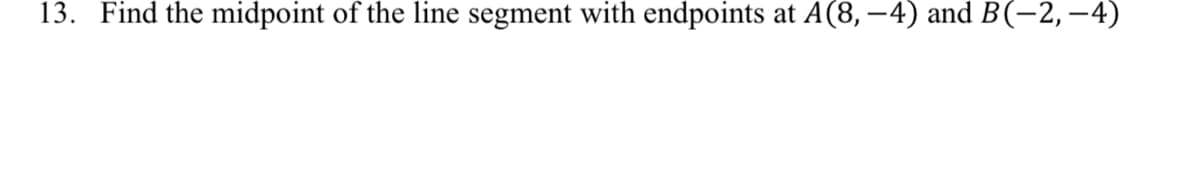 13. Find the midpoint of the line segment with endpoints at A(8, –4) and B(-2, –4)
