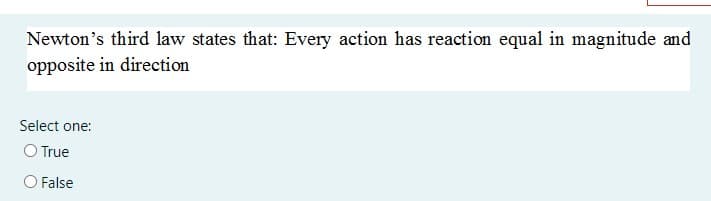 Newton's third law states that: Every action has reaction equal in magnitude and
opposite in direction
Select one:
O True
O False
