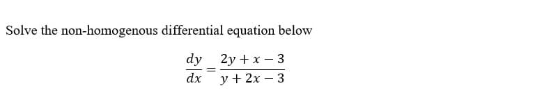 Solve the non-homogenous differential equation below
dy 2y + x – 3
dx
у+ 2х — 3
