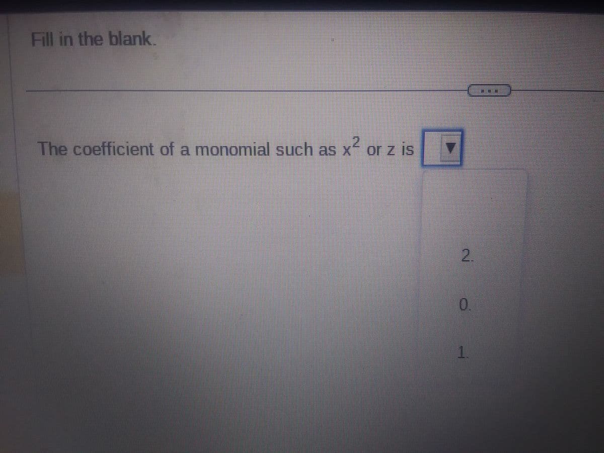 Fill in the blank.
The coefficient of a monomial such as x² or z is
0.
1.
CEN