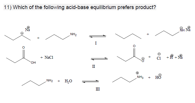 11) Which of the following acid-base equilibrium prefers product?
№
OH
+ NaC1
NH₂
NH₂ + H₂O
I
II
III
O
00
20
+
NH3 + HO
H8
HN
+ A + №