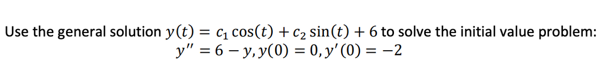 Use the general solution y(t) = C₁ cos(t) + C₂ sin(t) + 6 to solve the initial value problem:
y" = 6 − y, y(0) = 0, y'(0) = −2